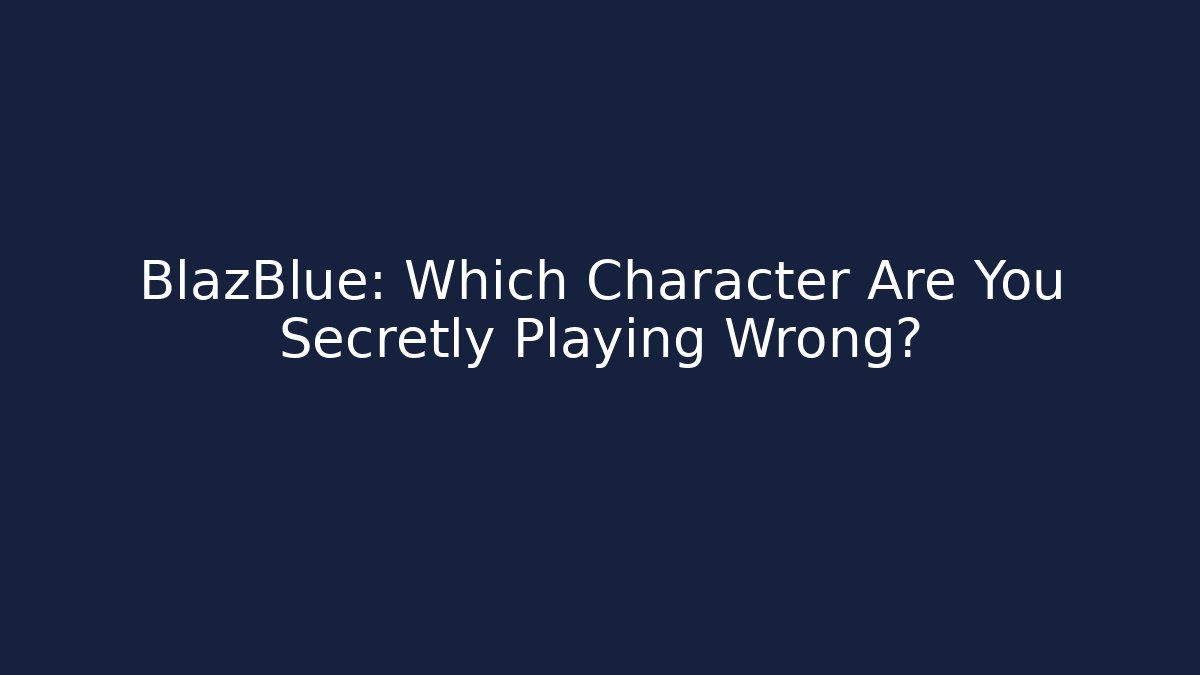 BlazBlue: Which Character Are You Secretly Playing Wrong? - Create More Assets