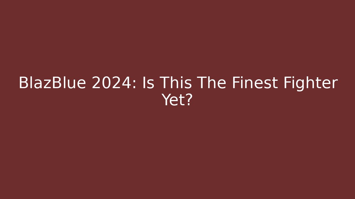 BlazBlue 2024: Is This The Finest Fighter Yet? - Create More Assets