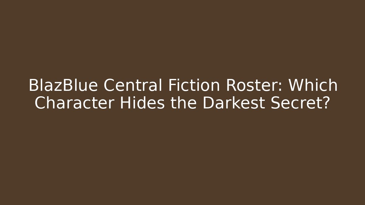 BlazBlue Central Fiction Roster: Which Character Hides the Darkest Secret?