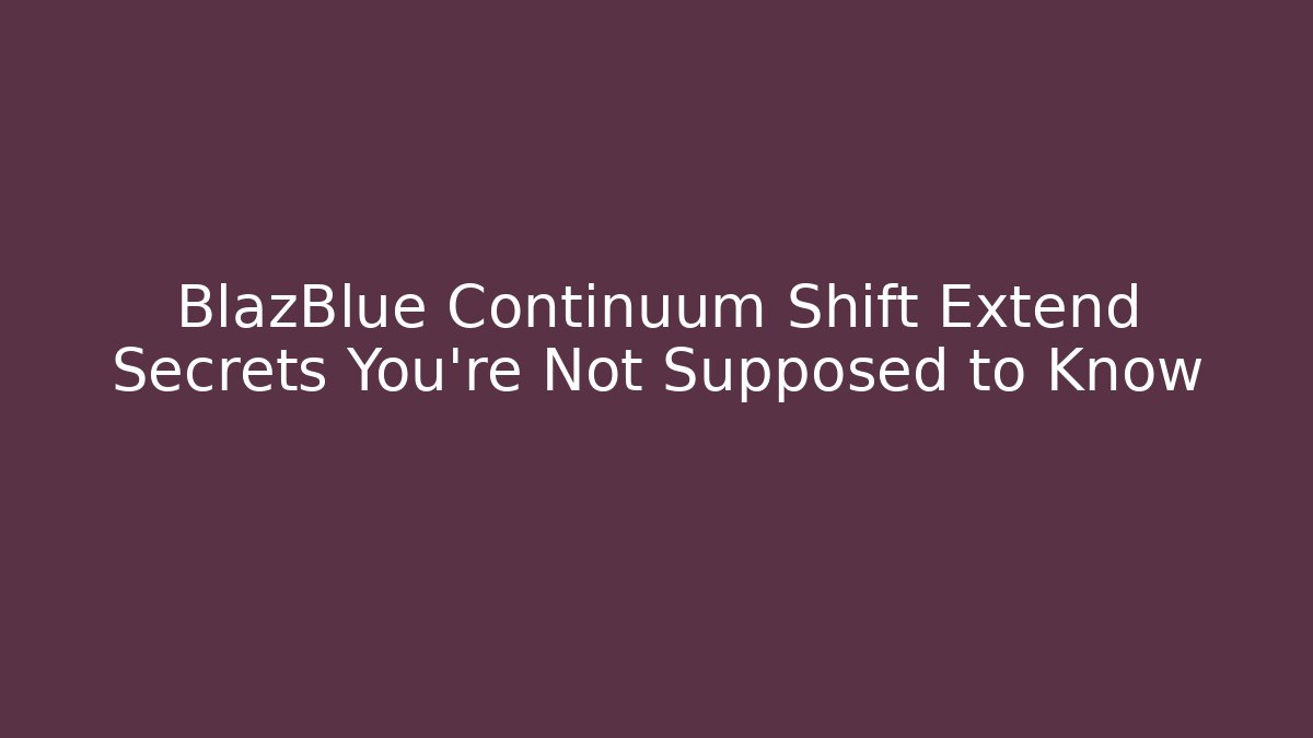 BlazBlue Continuum Shift Extend Secrets You’re Not Supposed to Know - Create More Assets