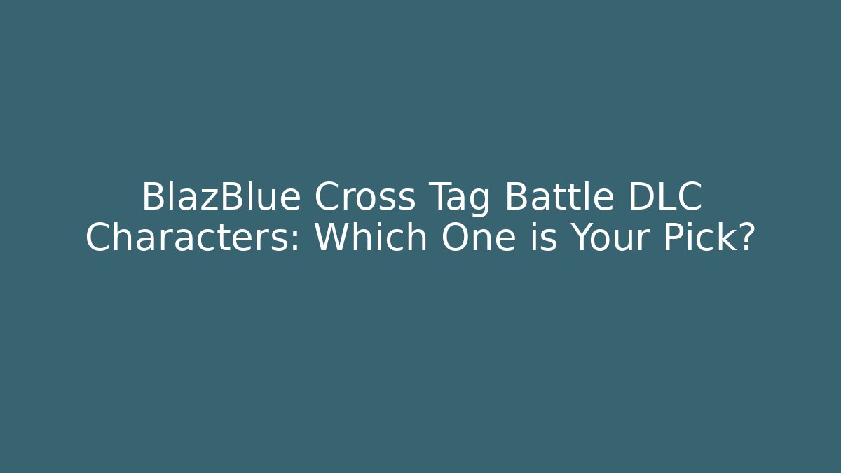 BlazBlue Cross Tag Battle DLC Characters: Which One is Your Pick?