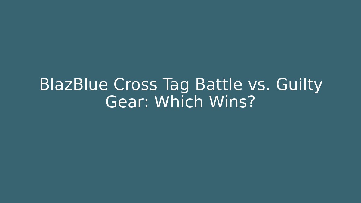 BlazBlue Cross Tag Battle vs. Guilty Gear: Which Wins?