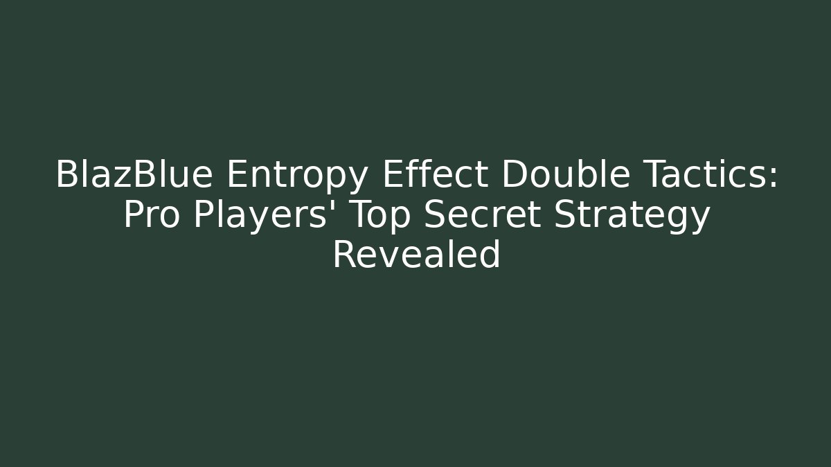 BlazBlue Entropy Effect Double Tactics: Pro Players' Top Secret Strategy Revealed