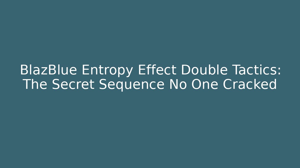 BlazBlue Entropy Effect Double Tactics: The Secret Sequence No One Cracked - Create More Assets