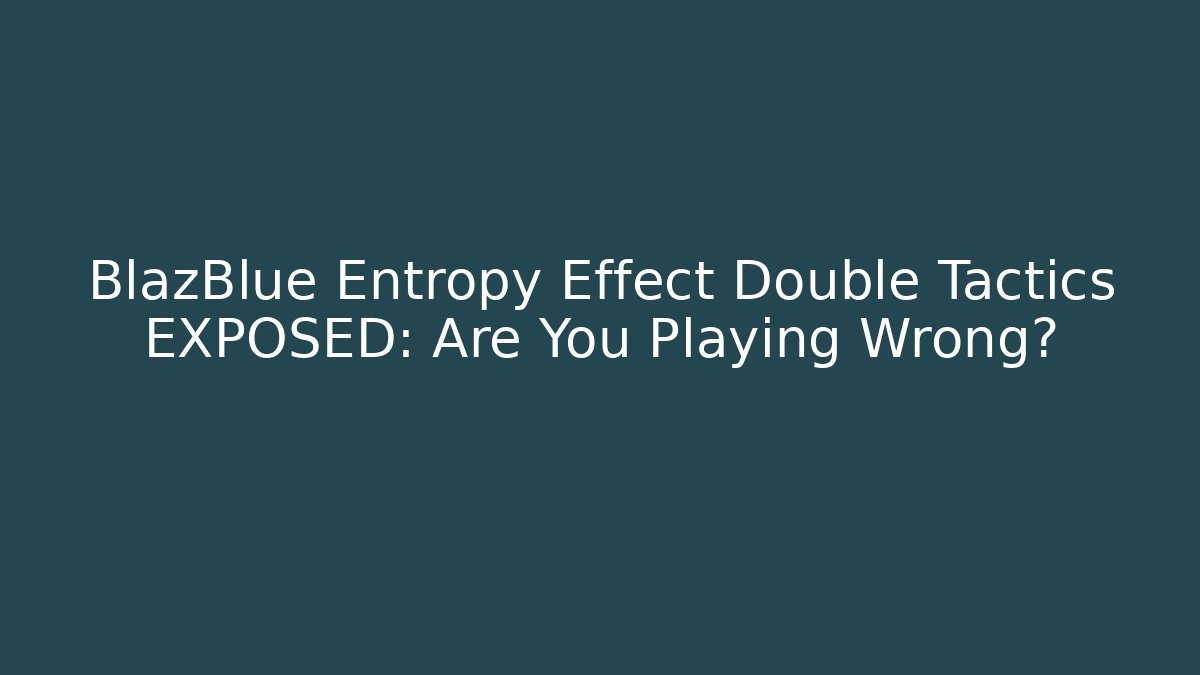 BlazBlue Entropy Effect Double Tactics EXPOSED: Are You Playing Wrong?