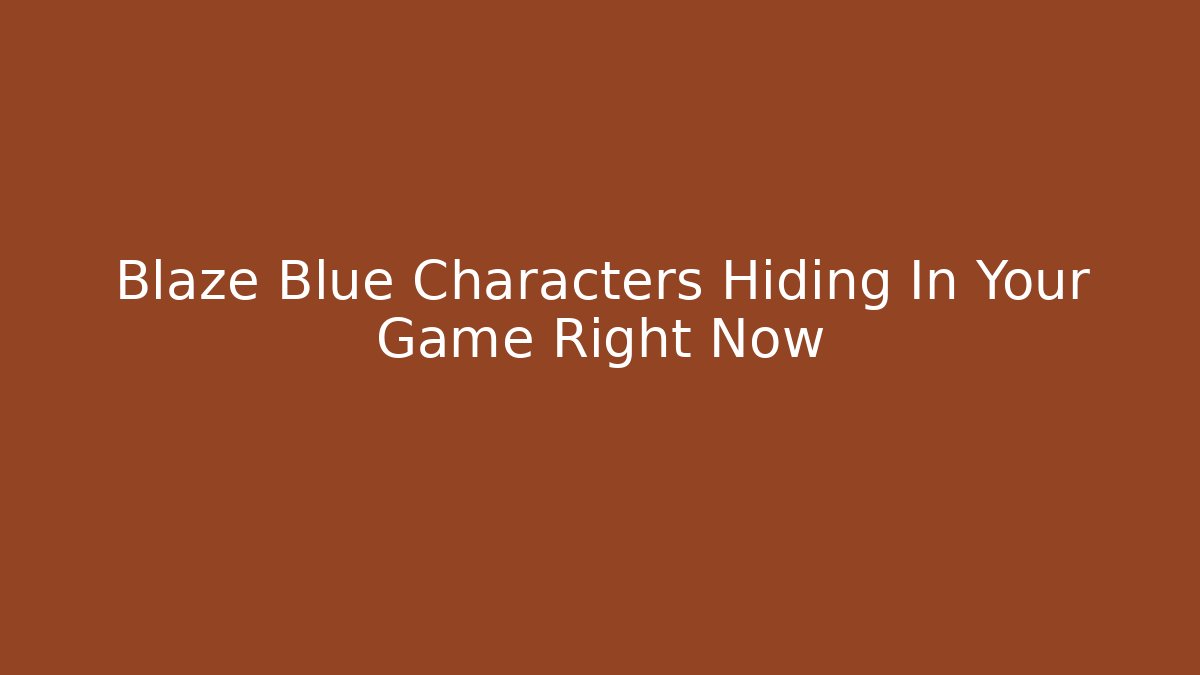 Blaze Blue Characters Hiding In Your Game Right Now