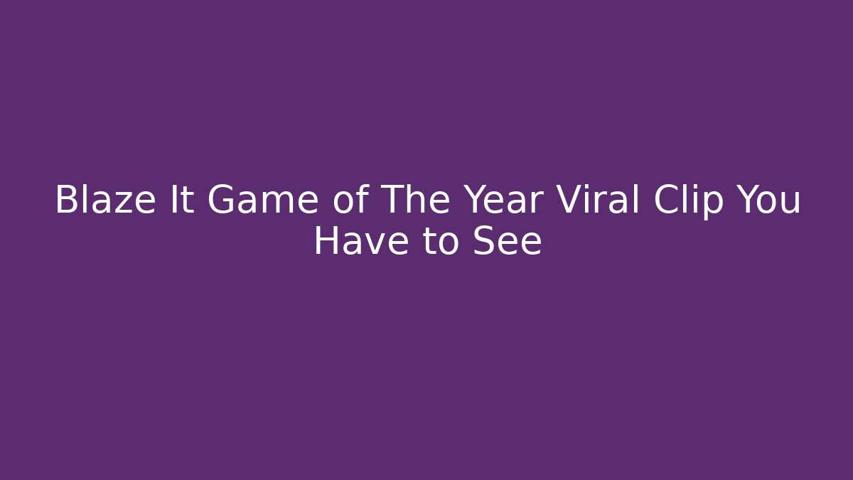 Blaze It Game of The Year Viral Clip You Have to See