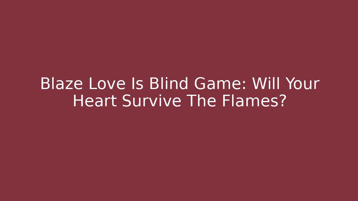 Blaze Love Is Blind Game: Will Your Heart Survive The Flames?