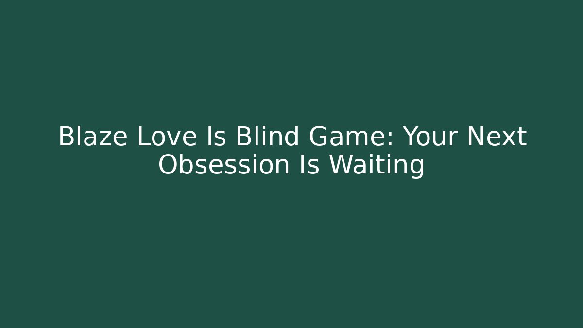 Blaze Love Is Blind Game: Your Next Obsession Is Waiting
