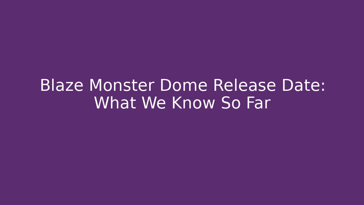 Blaze Monster Dome Release Date: What We Know So Far - Create More Assets