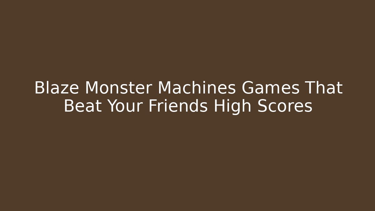 Blaze Monster Machines Games That Beat Your Friends High Scores