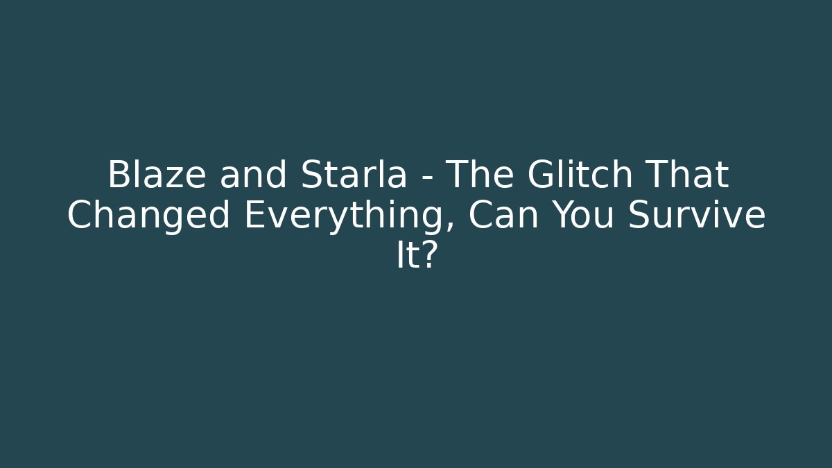 Blaze and Starla – The Glitch That Changed Everything, Can You Survive It?