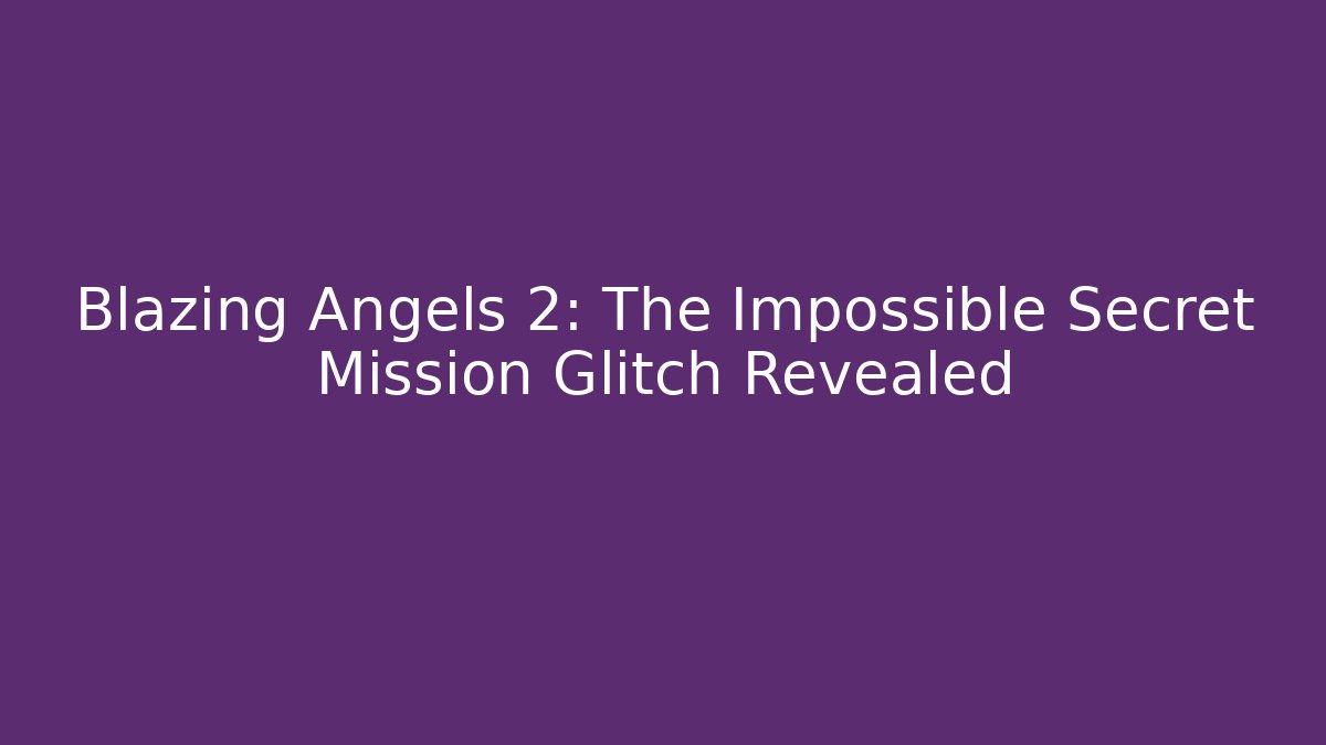 Blazing Angels 2: The Impossible Secret Mission Glitch Revealed