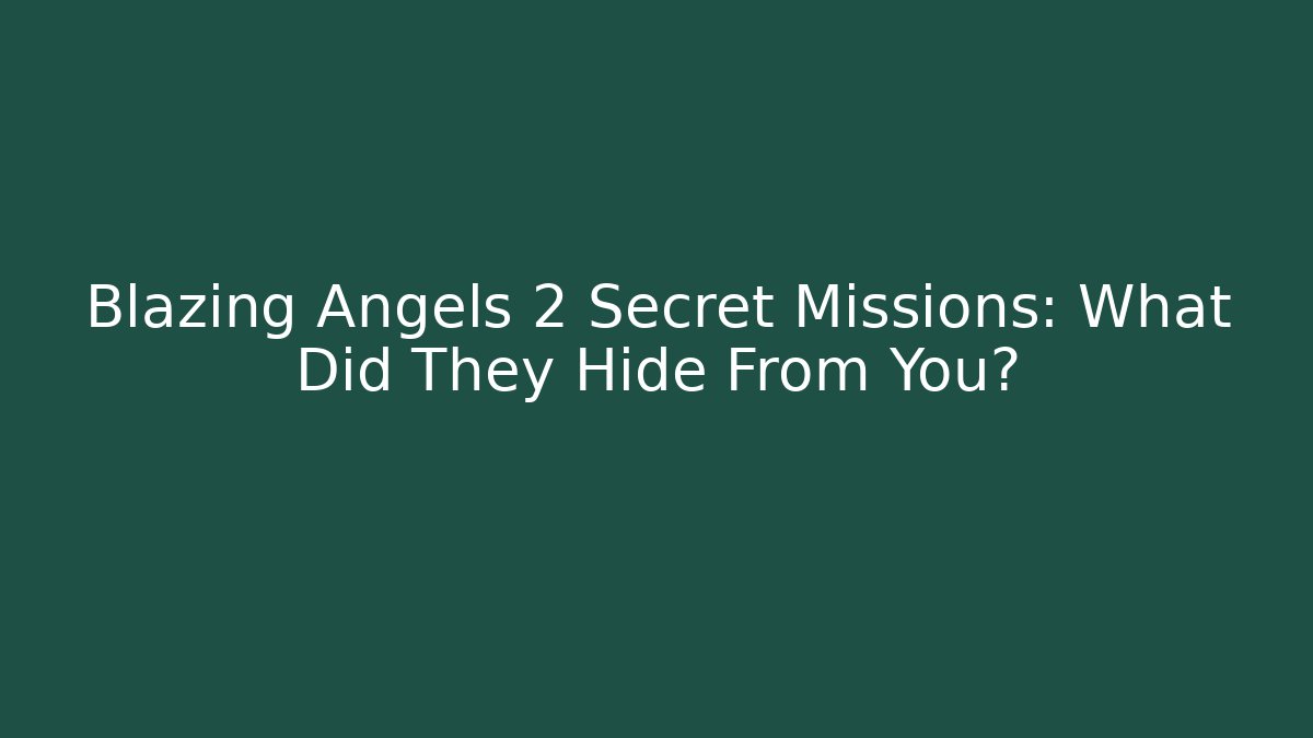 Blazing Angels 2 Secret Missions: What Did They Hide From You?