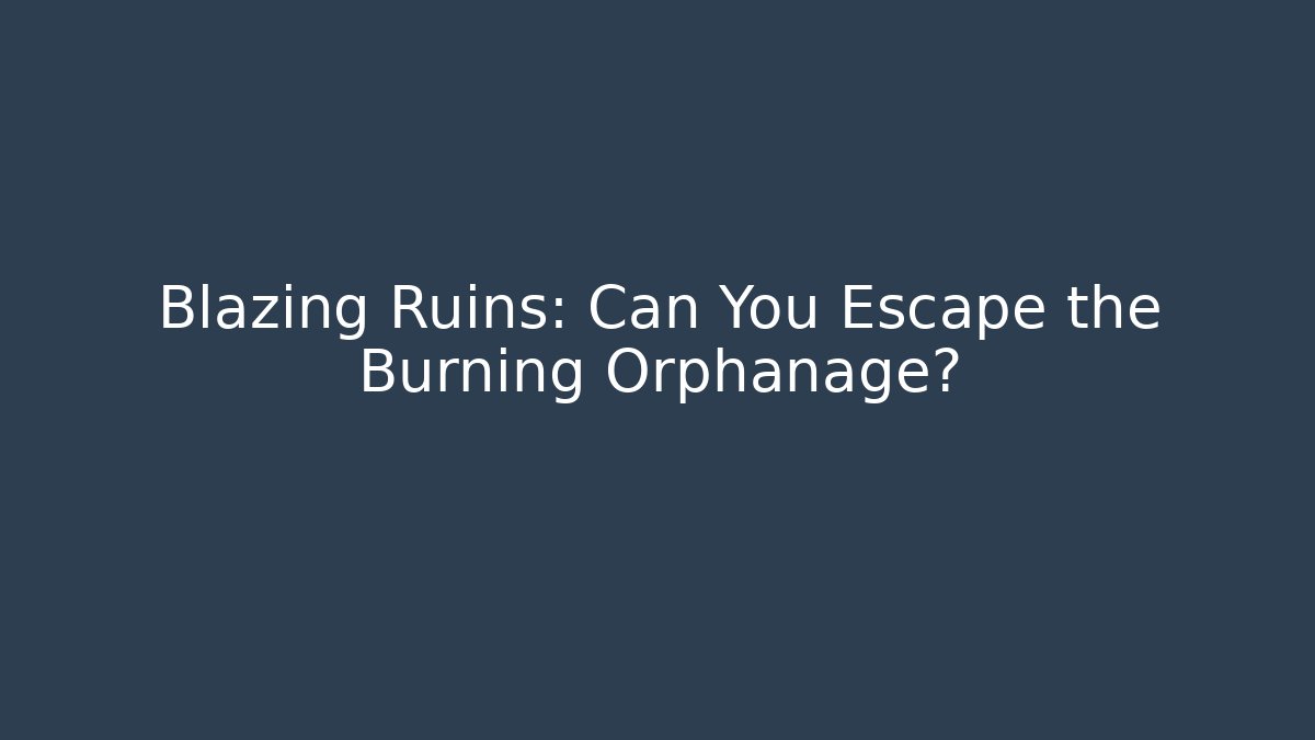Blazing Ruins: Can You Escape the Burning Orphanage?