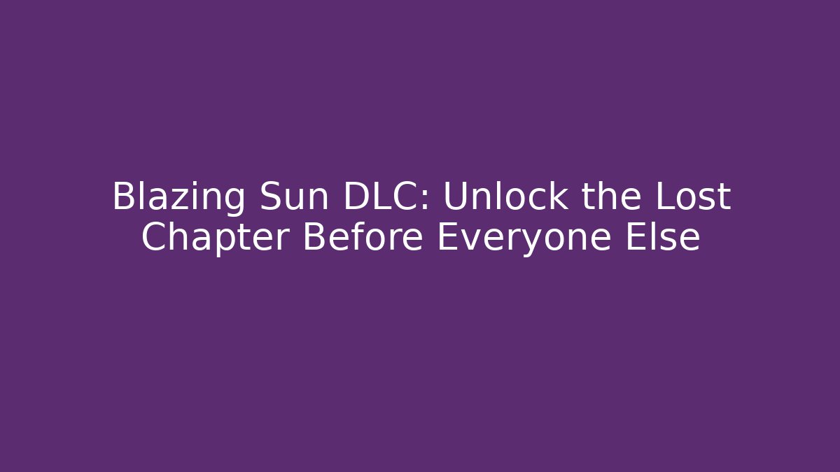 Blazing Sun DLC: Unlock the Lost Chapter Before Everyone Else - Create More Assets