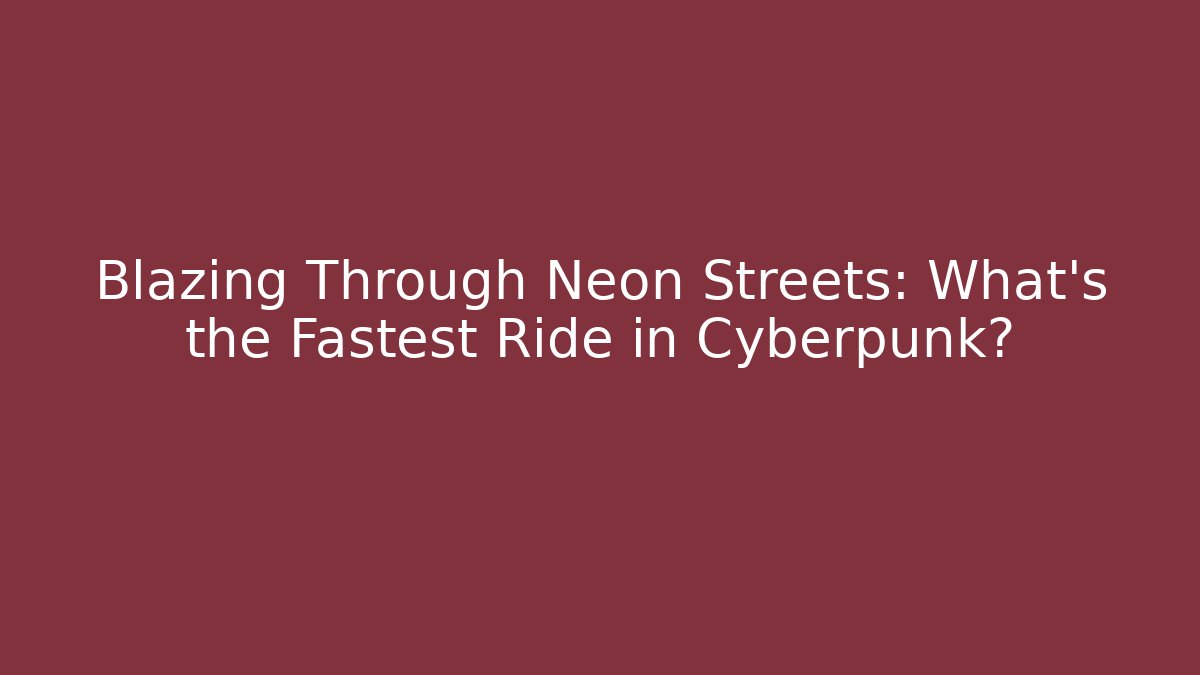 Blazing Through Neon Streets: What's the Fastest Ride in Cyberpunk?
