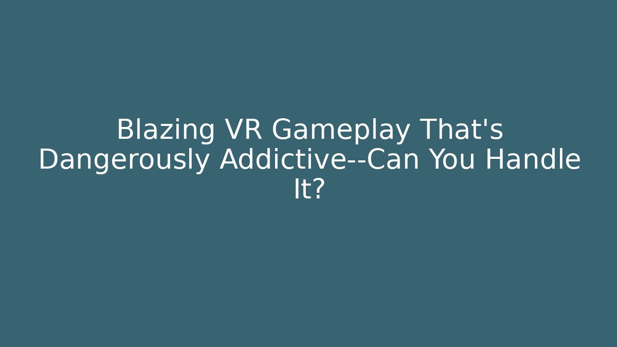 Blazing VR Gameplay That’s Dangerously Addictive—Can You Handle It? - Create More Assets