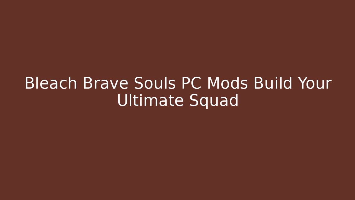 Bleach Brave Souls PC Mods Build Your Ultimate Squad