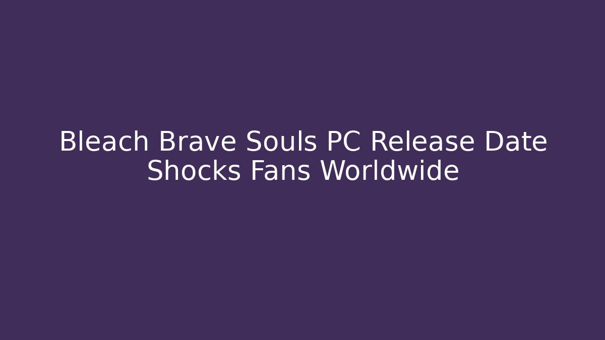 Bleach Brave Souls PC Release Date Shocks Fans Worldwide