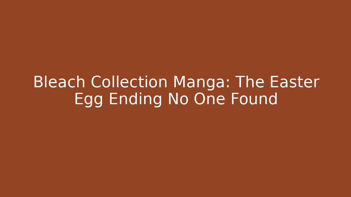 Bleach Collection Manga: The Easter Egg Ending No One Found