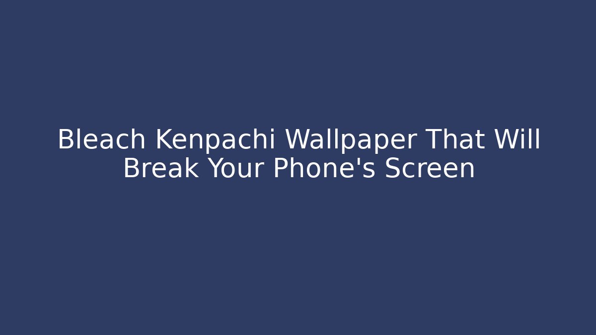 Bleach Kenpachi Wallpaper That Will Break Your Phone's Screen - Create More Assets