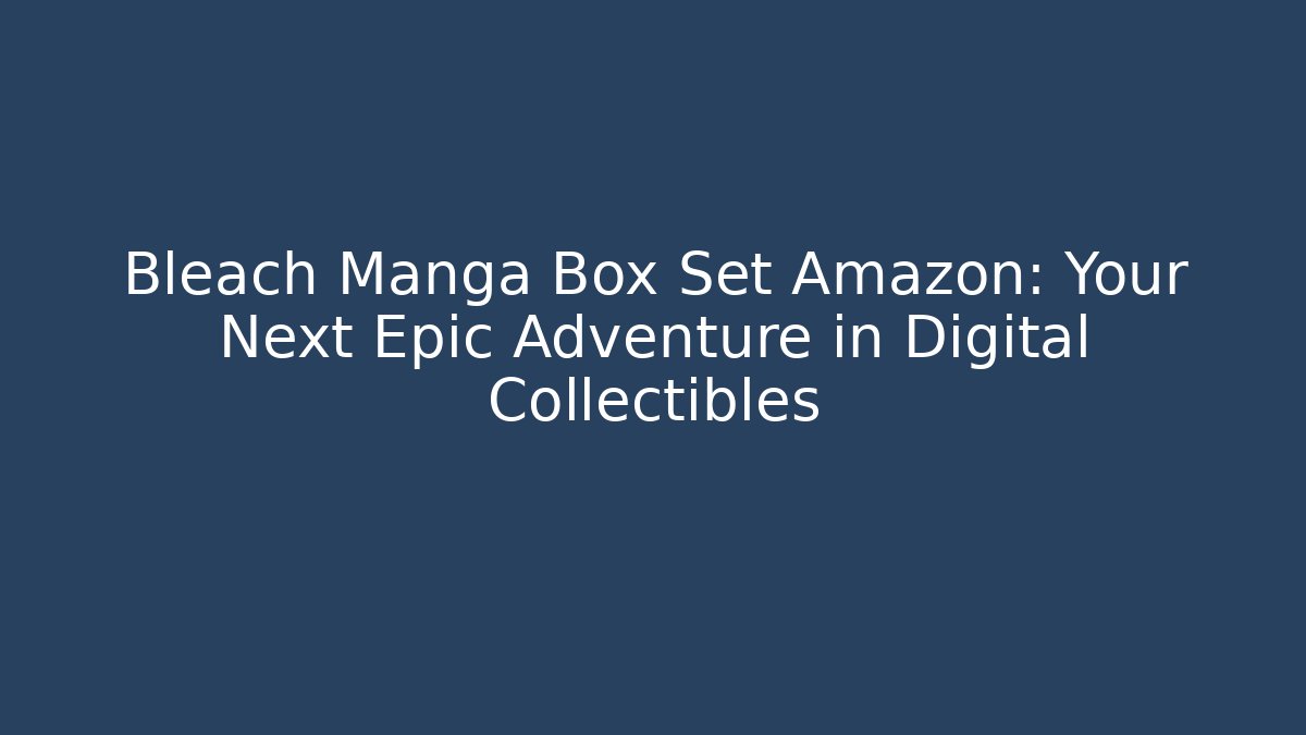 Bleach Manga Box Set Amazon: Your Next Epic Adventure in Digital Collectibles