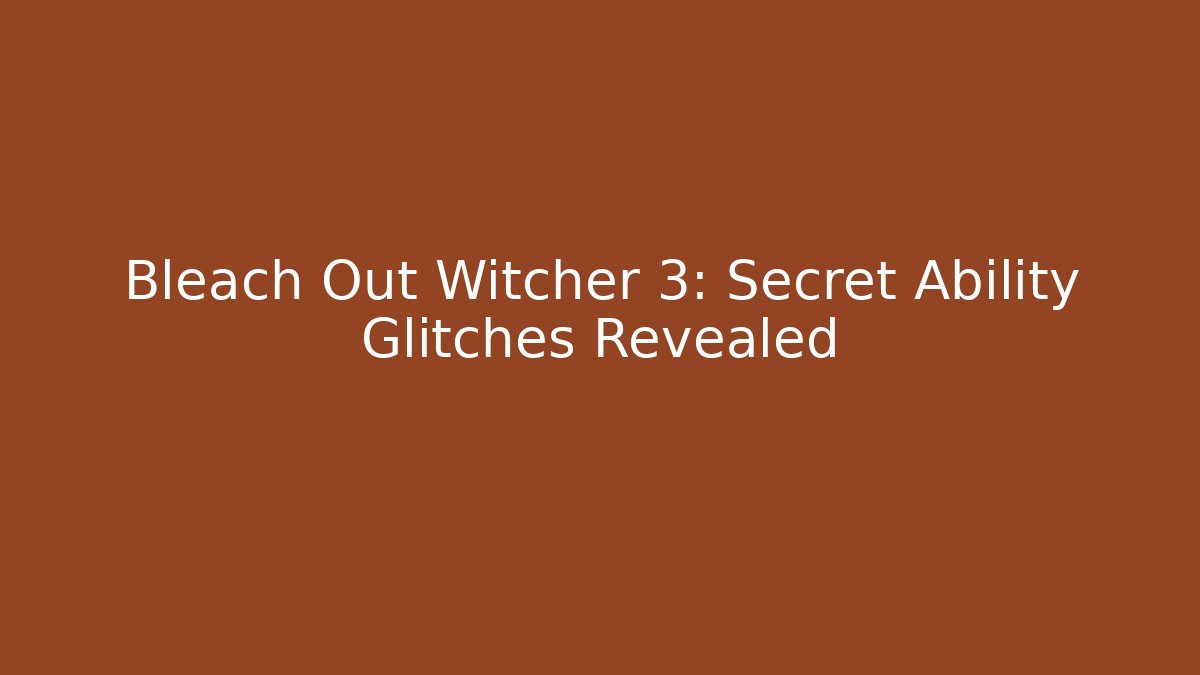 Bleach Out Witcher 3: Secret Ability Glitches Revealed