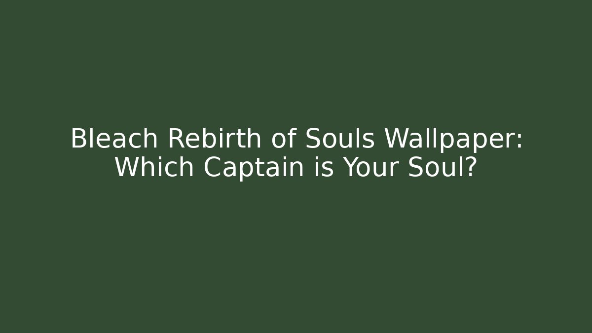 Bleach Rebirth of Souls Wallpaper: Which Captain is Your Soul?