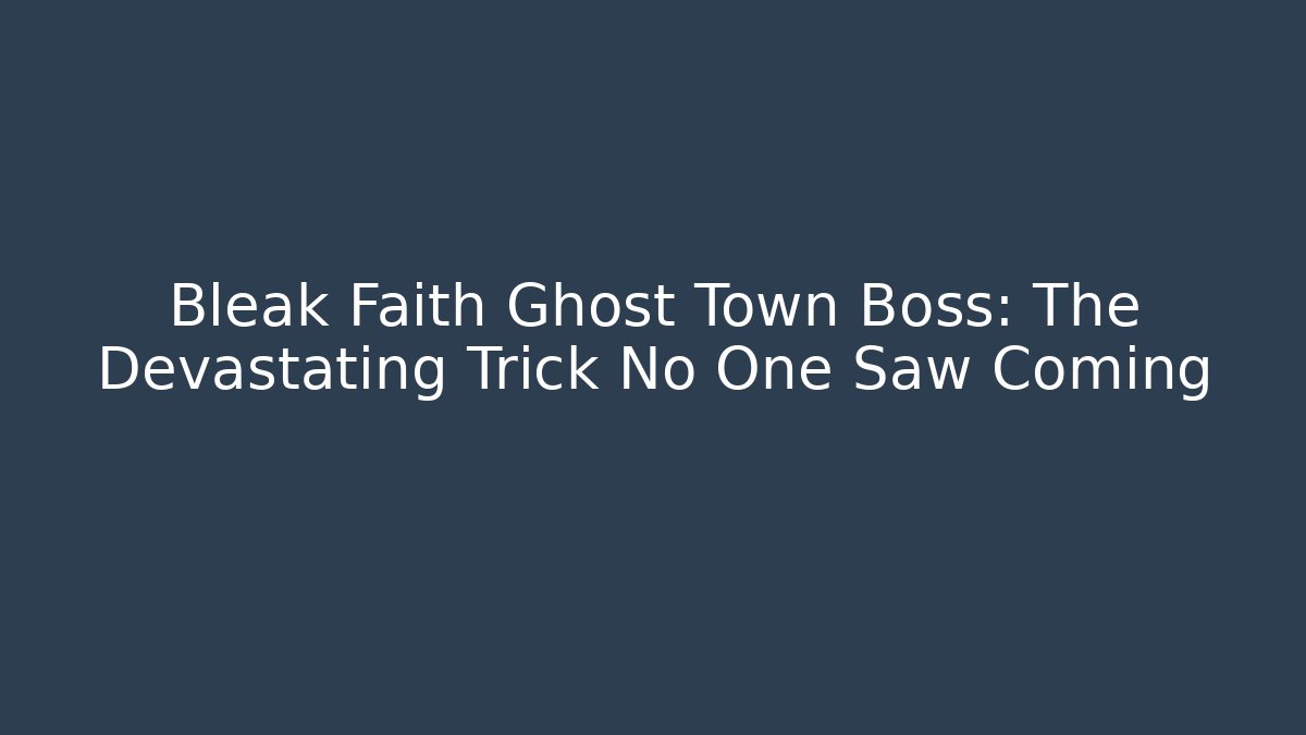 Bleak Faith Ghost Town Boss: The Devastating Trick No One Saw Coming
