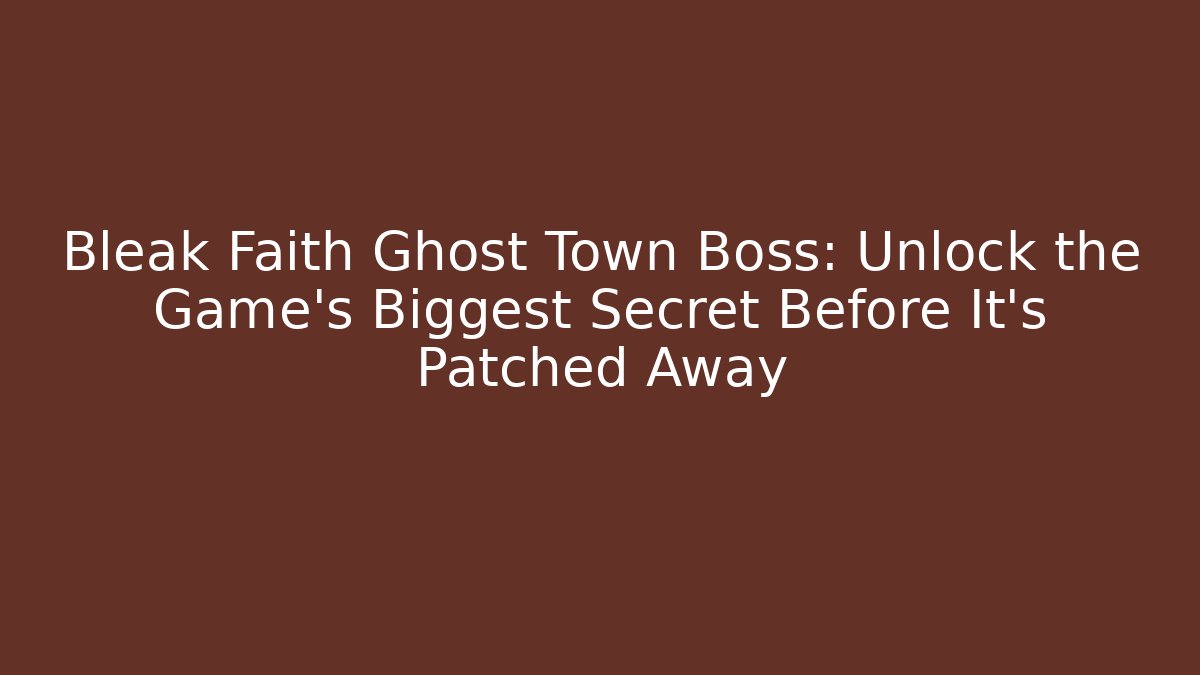 Bleak Faith Ghost Town Boss: Unlock the Game’s Biggest Secret Before It’s Patched Away