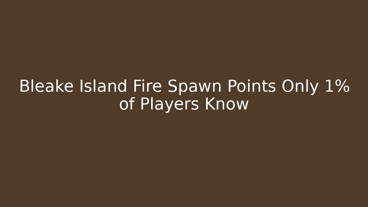 Bleake Island Fire Spawn Points Only 1% of Players Know