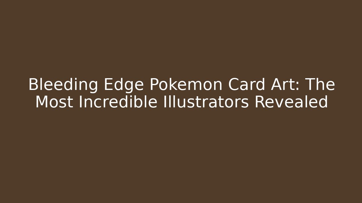 Bleeding Edge Pokémon Card Art: The Most Incredible Illustrators Revealed