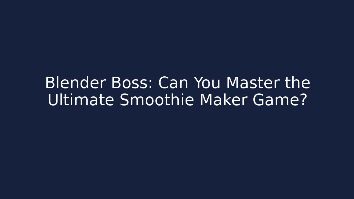 Blender Boss: Can You Master the Ultimate Smoothie Maker Game?