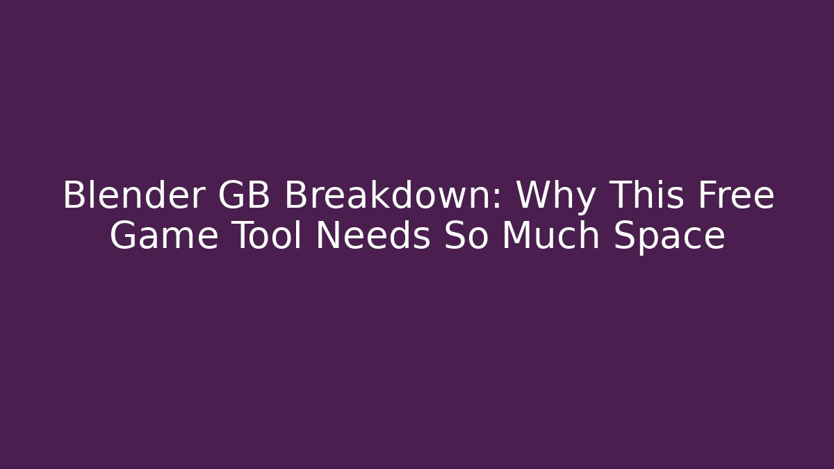 Blender GB Breakdown: Why This Free Game Tool Needs So Much Space