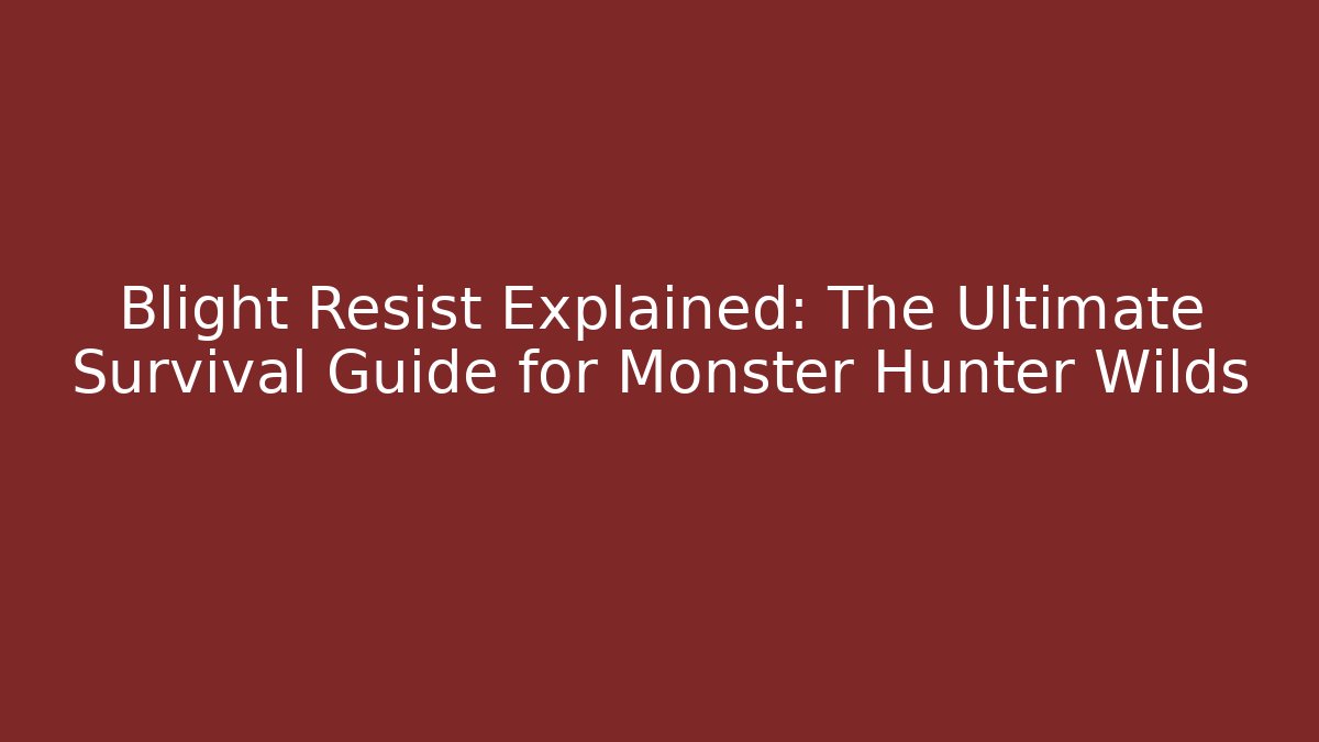 Blight Resist Explained: The Ultimate Survival Guide for Monster Hunter Wilds - Create More Assets