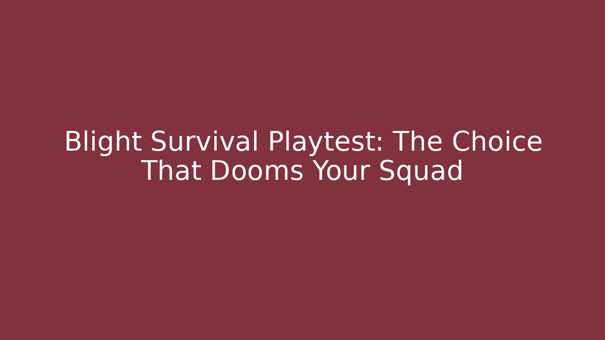 Blight Survival Playtest: The Choice That Dooms Your Squad