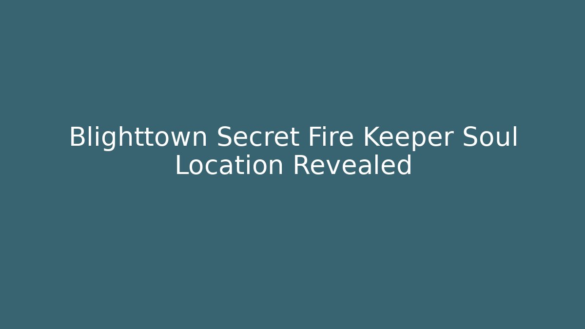 Blighttown Secret Fire Keeper Soul Location Revealed - Create More Assets