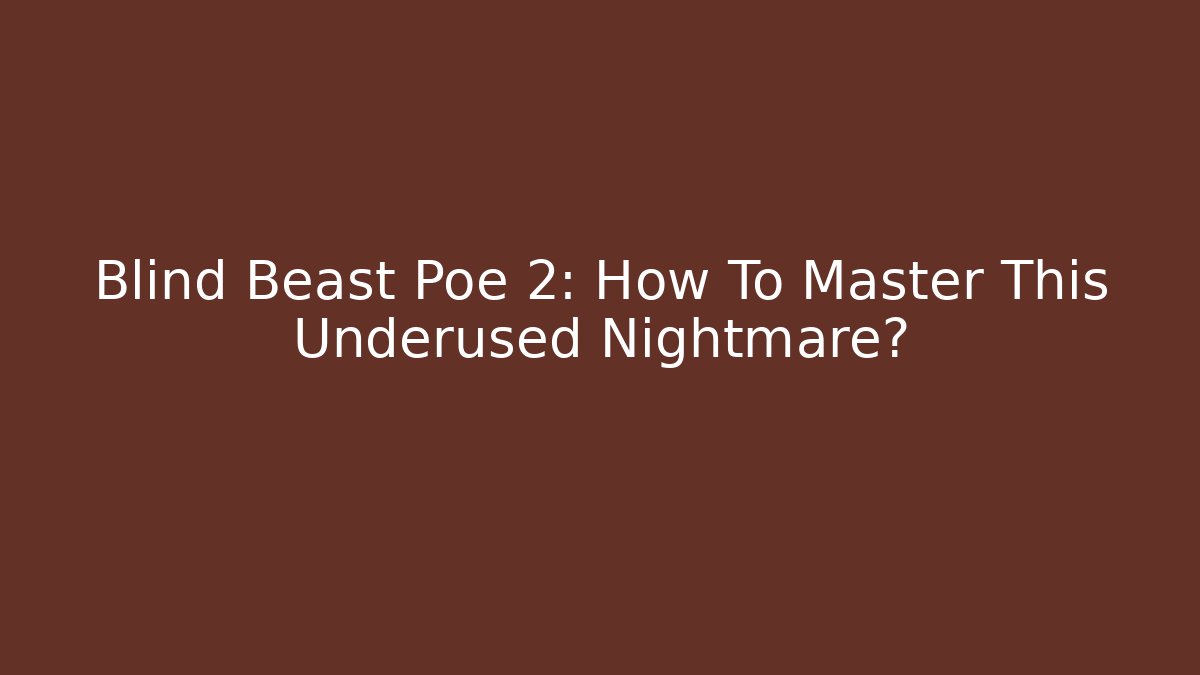 Blind Beast Poe 2: How To Master This Underused Nightmare?