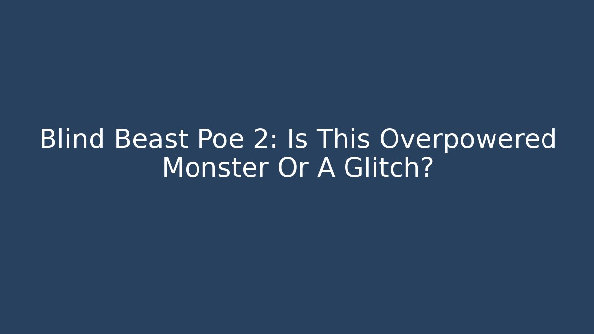 Blind Beast Poe 2: Is This Overpowered Monster Or A Glitch?