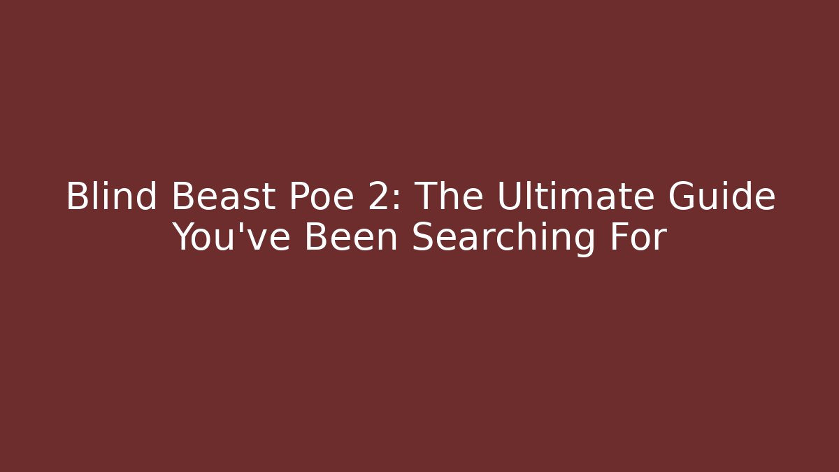 Blind Beast Poe 2: The Ultimate Guide You’ve Been Searching For