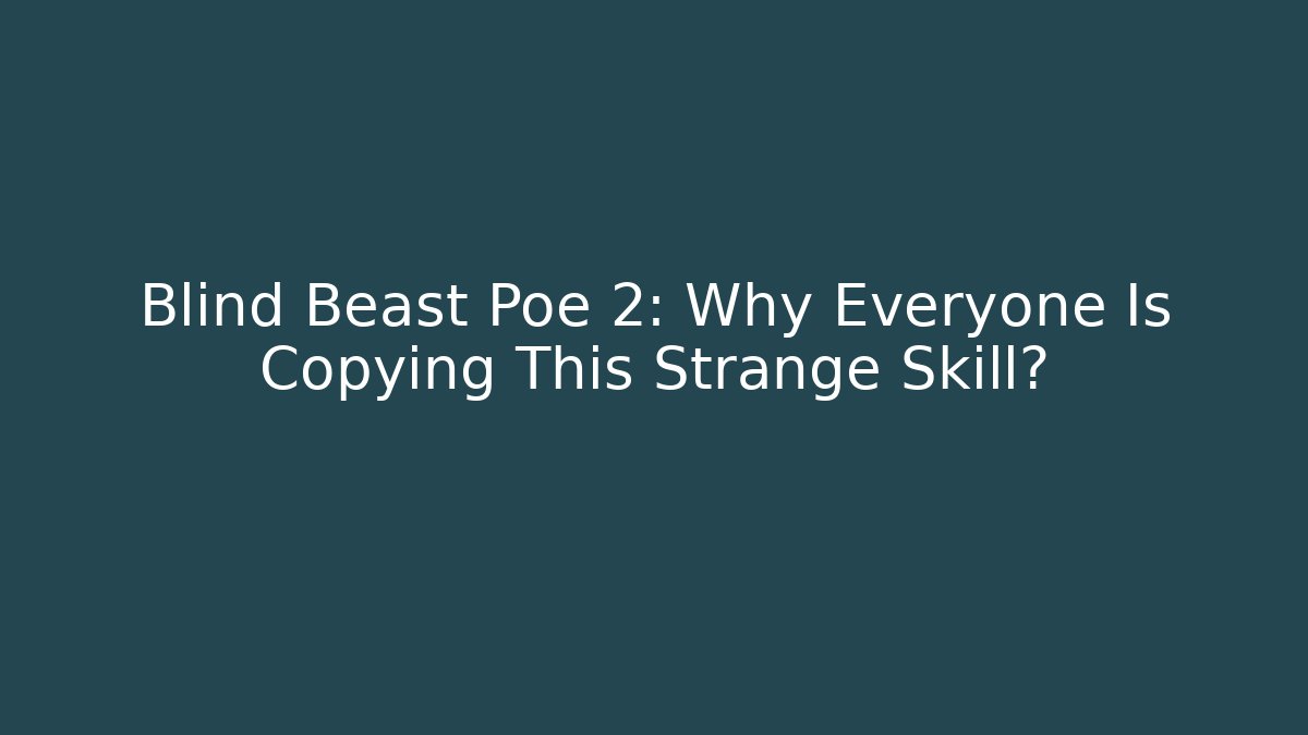Blind Beast Poe 2: Why Everyone Is Copying This Strange Skill?
