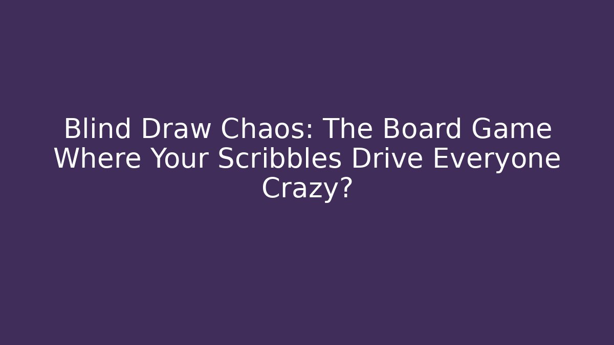 Blind Draw Chaos: The Board Game Where Your Scribbles Drive Everyone Crazy?