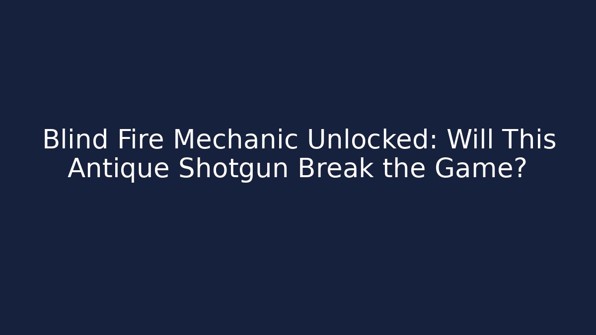 Blind Fire Mechanic Unlocked: Will This Antique Shotgun Break the Game?