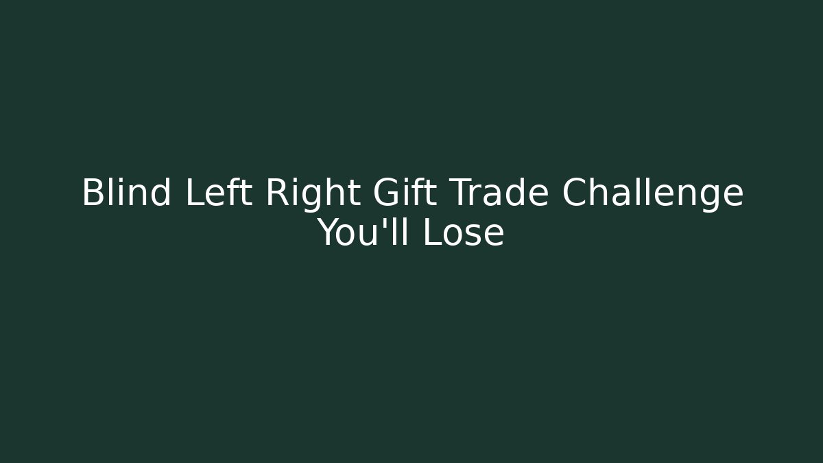 Blind Left Right Gift Trade Challenge You'll Lose