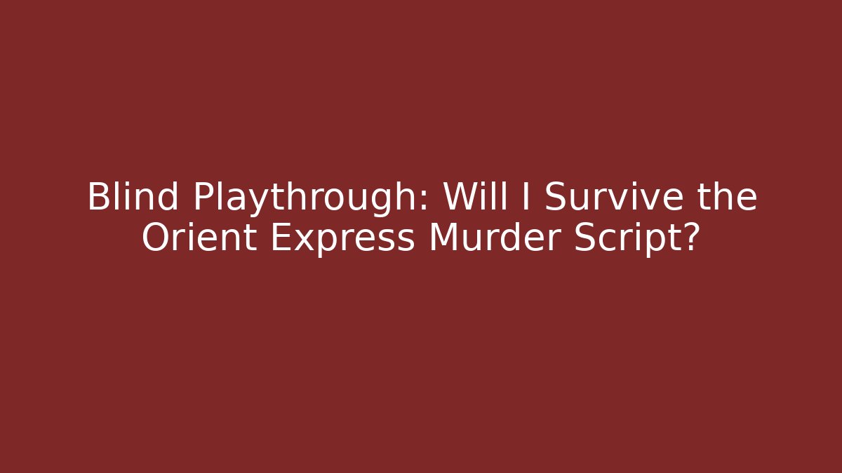 Blind Playthrough: Will I Survive the Orient Express Murder Script? - Create More Assets