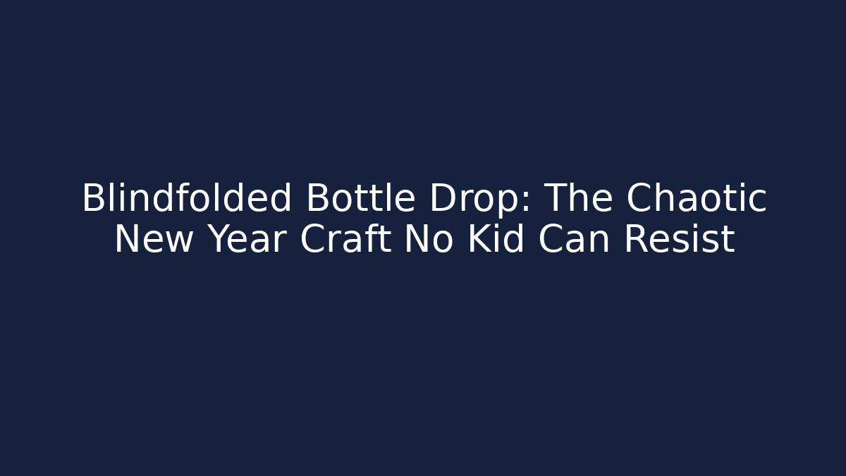 Blindfolded Bottle Drop: The Chaotic New Year Craft No Kid Can Resist