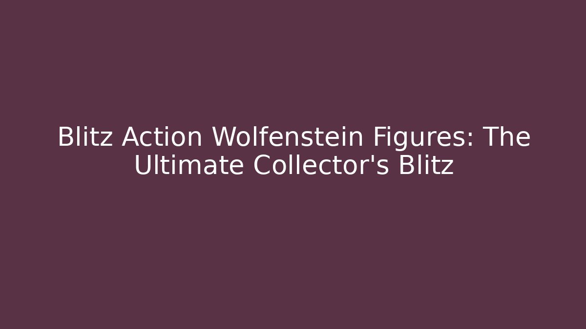 Blitz Action Wolfenstein Figures: The Ultimate Collector's Blitz