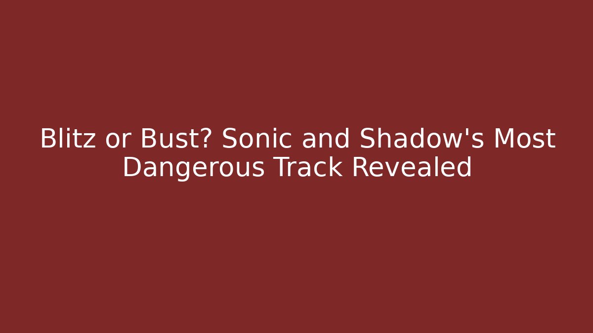 Blitz or Bust? Sonic and Shadow’s Most Dangerous Track Revealed