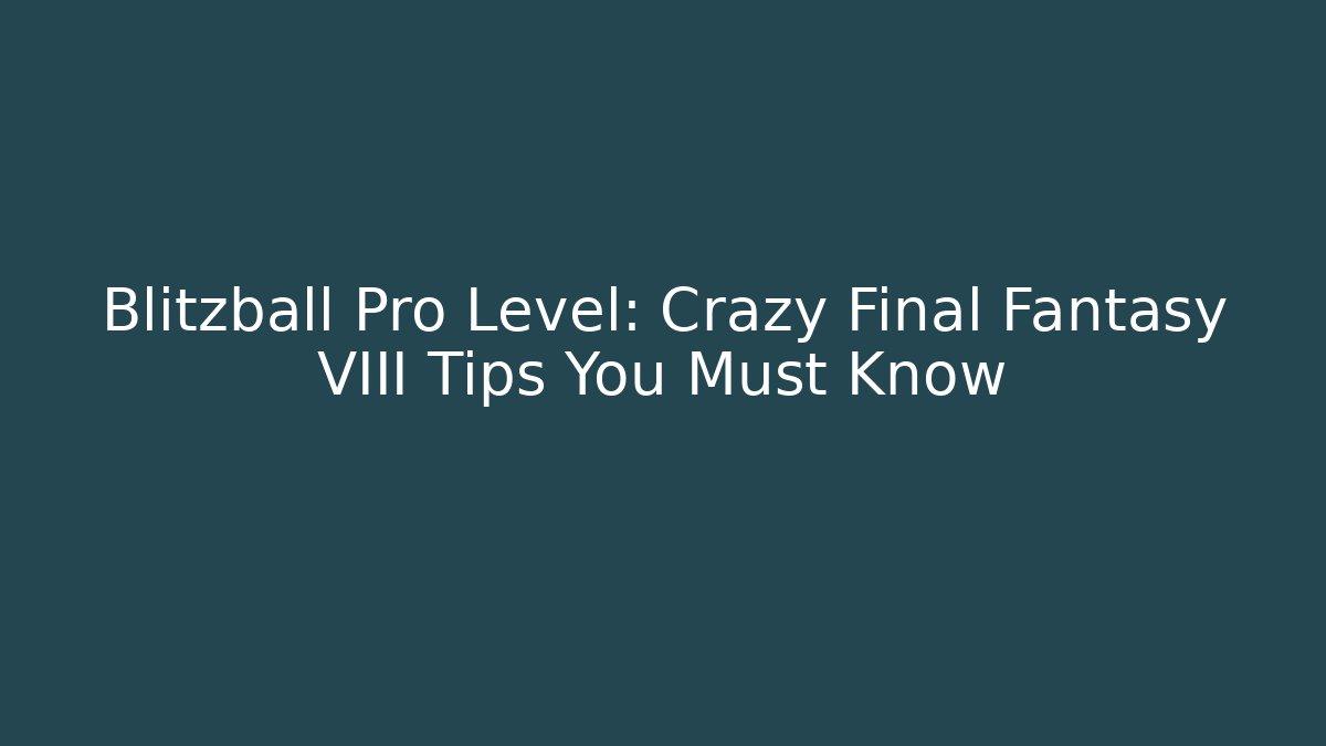 Blitzball Pro Level: Crazy Final Fantasy VIII Tips You Must Know